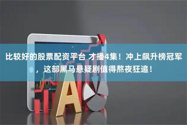 比较好的股票配资平台 才播4集！冲上飙升榜冠军，这部黑马悬疑剧值得熬夜狂追！