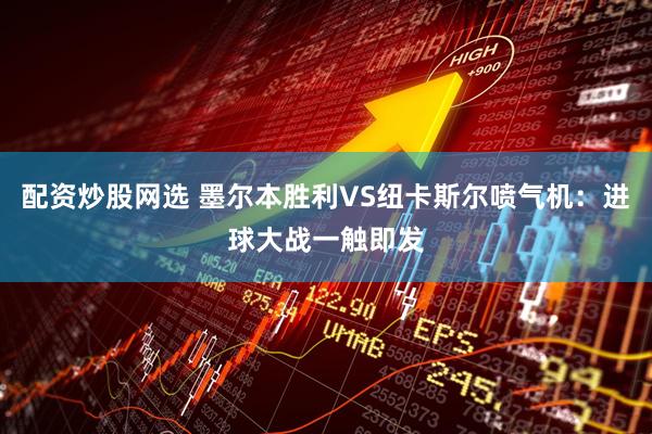 配资炒股网选 墨尔本胜利VS纽卡斯尔喷气机：进球大战一触即发